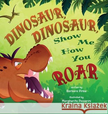 Dinosaur, Dinosaur, Show Me How You Roar: An Adventure Book About Dinosaurs for Kids, Ages 3-7 Discovering How Prehistoric Creatures Roared Barbara Pinke Margherita Passarini 9783690340007 Barbara Pinke - książka