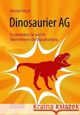 Dinosaurier AG: So Überleben Sie Und Ihr Unternehmen Die Digitalisierung Fritsch, Martin 9783662593714 Springer - książka