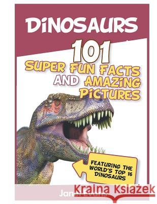 Dinosaurs: 101 Super Fun Facts And Amazing Pictures (Featuring The World's Top 1 Evans, Janet 9781630221119 Speedy Publishing LLC - książka