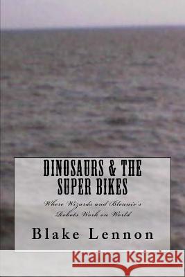Dinosaurs & the Super Bikes: Where Wizards and Bleuniv's Robots Work on World Blake Lennon 9781539348047 Createspace Independent Publishing Platform - książka