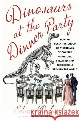 Dinosaurs at the Dinner Party: How an Eccentric Group of Victorians Discovered Prehistoric Creatures and Accidentally Upended the World Edward Dolnick 9781982199616 Scribner Book Company - książka