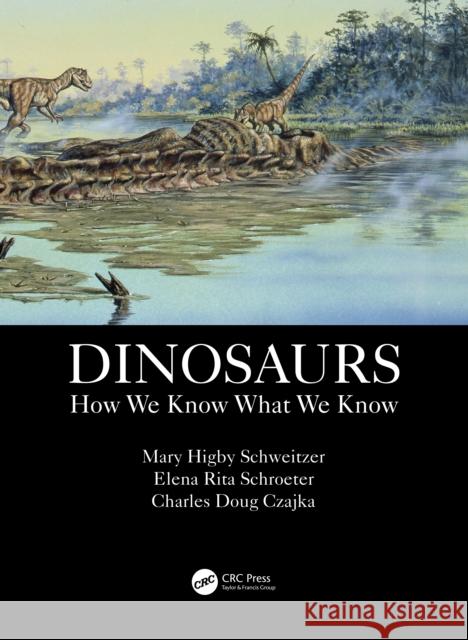 Dinosaurs: How We Know What We Know Mary Higby Schweitzer Elena Rita Schroeter Charles Doug Czajka 9781138608160 CRC Press - książka