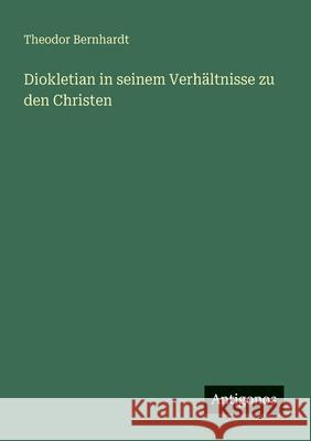 Diokletian in seinem Verh?ltnisse zu den Christen Theodor Bernhardt 9783388466811 Antigonos Verlag - książka