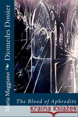 Diomedes Dossier: The Blood of Aphrodite Maria M. Maggiano Ernesto Andreta 9781493675999 Createspace - książka