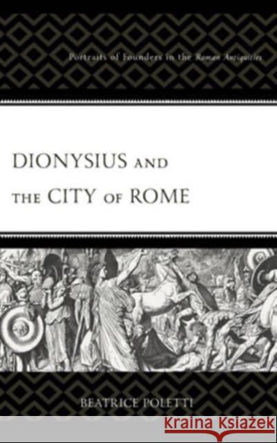 Dionysius and the City of Rome: Portraits of Founders in the Roman Antiquities Beatrice Poletti 9781793655066 Lexington Books - książka