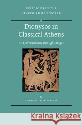 Dionysos in Classical Athens: An Understanding Through Images Cornelia Isler-Kerenyi 9789004270114 Brill Academic Publishers - książka