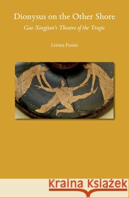 Dionysus on the Other Shore: Gao Xingjian's Theatre of the Tragic Letizia Fusini 9789004423299 Brill - książka