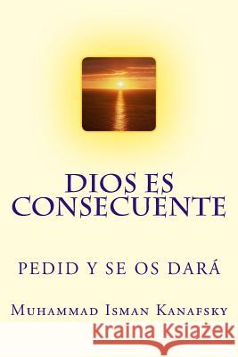 Dios es Consecuente: Pedid Y Se Os Dará Kanafsky, Muhammad Isman 9781541140110 Createspace Independent Publishing Platform - książka