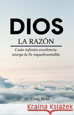 Dios, la razón: Cuán infinita excelencia otorga la fe inquebrantable Román de la Rosa, Rafael Segovia, Marcus Reyes 9786079934712 Reforma Press - książka