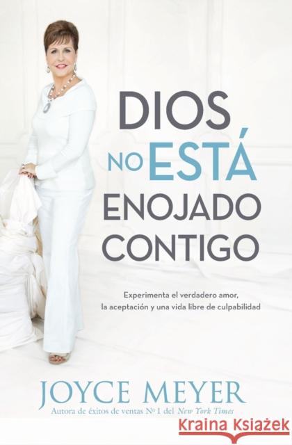 Dios No Está Enojado Contigo: Experimenta El Verdadero Amor, La Aceptación Y Una Vida Libre de Culpabilidad Meyer, Joyce 9781455544615 Faithwords - książka