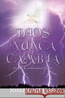 Dios Nunca Cambia: ¡Prepara tu corazón para el Señor! Joseph Aguilar 9781662808562 Xulon Press - książka