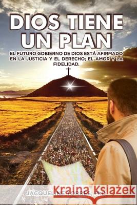 Dios Tiene Un Plan: El futuro gobierno de Dios está afirmado en la justicia y el derecho; el amor y la fidelidad. Jacqueline Torres, PhD 9781734096729 Manuscritos Publishing, LLC. - książka