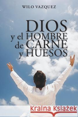 Dios y El Hombre de Carne y Huesos Wilo Vazquez 9781463376505 Palibrio - książka