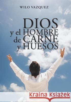 Dios y El Hombre de Carne y Huesos Wilo Vazquez 9781463376512 Palibrio - książka