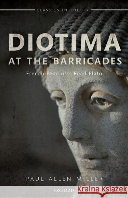 Diotima at the Barricades: French Feminists Read Plato Paul Allen Miller 9780199640218 Oxford University Press, USA - książka