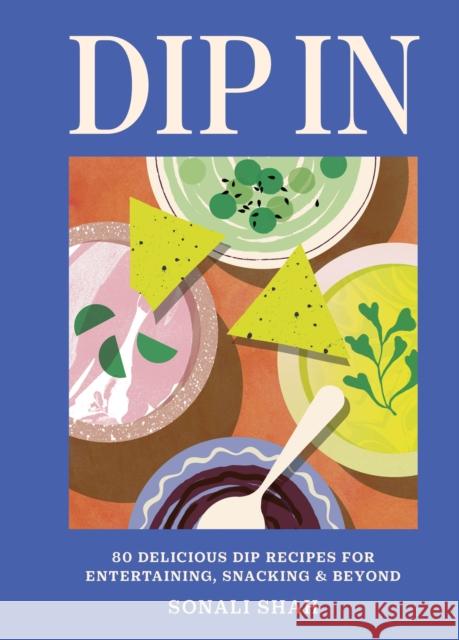 Dip In: 80 delicious dip recipes for entertaining, snacking & beyond Sonali Shah 9781804192726 Octopus Publishing Group - książka