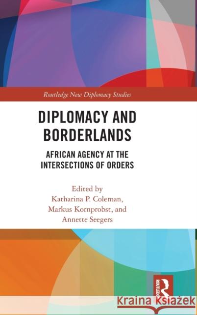 Diplomacy and Borderlands: African Agency at the Intersections of Orders Katharina P. Coleman Markus Kornprobst Annette Seegers 9780367273323 Routledge - książka