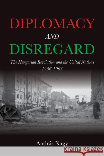 Diplomacy and Disregard: The Hungarian Revolution and the United Nations 1956-1963 Andr?s Nagy 9780253070272 Indiana University Press - książka