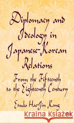 Diplomacy and Ideology in Japanese-Korean Relations: From the Fifteenth to the Eighteenth Century Etsuko Hae-Jin Kang 9780312173708 St. Martin's Press - książka