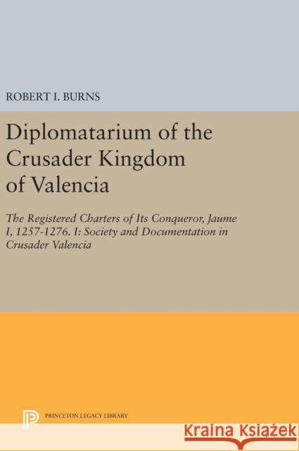 Diplomatarium of the Crusader Kingdom of Valencia: The Registered Charters of Its Conqueror, Jaume I, 1257-1276. I: Society and Documentation in Crusa Robert I. Burns 9780691629056 Princeton University Press - książka