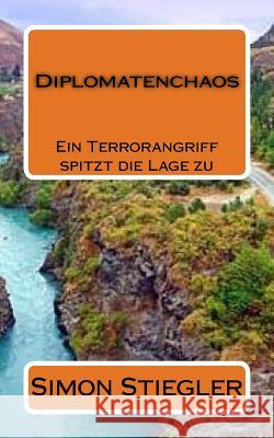 Diplomatenchaos: Ein Terrorangriff spitzt die Lage zu Stiegler, Simon 9781535098038 Createspace Independent Publishing Platform - książka