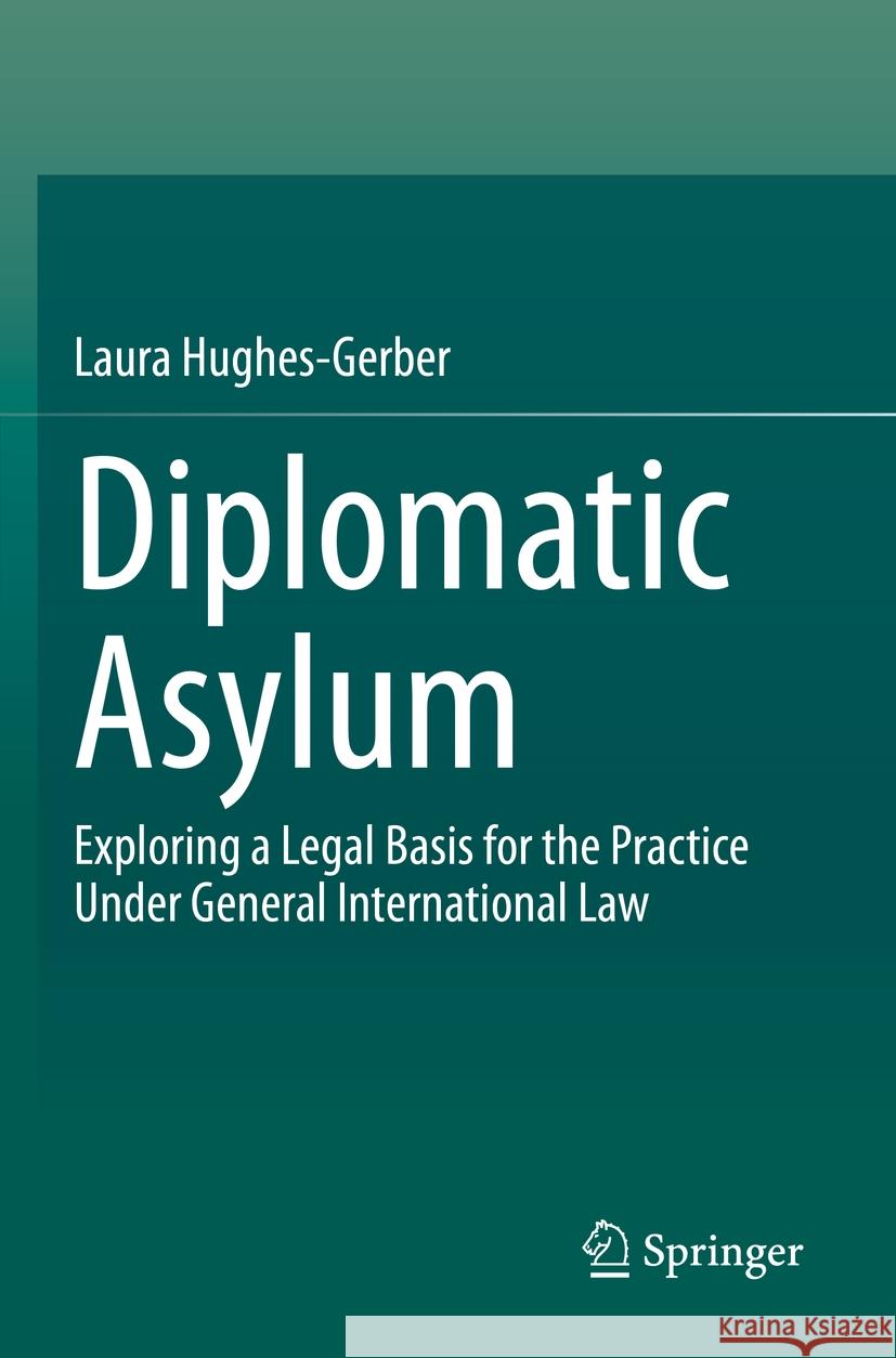 Diplomatic Asylum: Exploring a Legal Basis for the Practice Under General International Law Hughes-Gerber, Laura 9783030730482 Springer International Publishing - książka