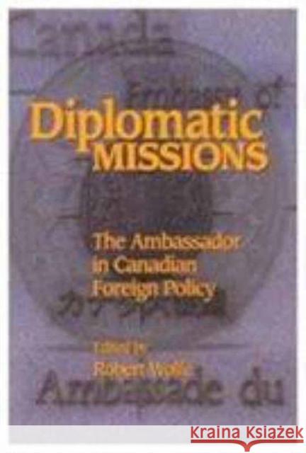 Diplomatic Missions: The Ambassador in Canadian Foreign Policy: Volume 41 Robert Wolfe 9780889118034 Queen's University - książka