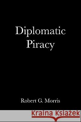 Diplomatic Piracy Robert G. Morris 9781456823269 Xlibris Corporation - książka