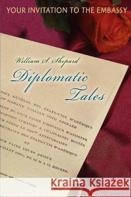 Diplomatic Tales: Your Invitation To The Embassy Shepard, William S. 9780595391004 iUniverse - książka