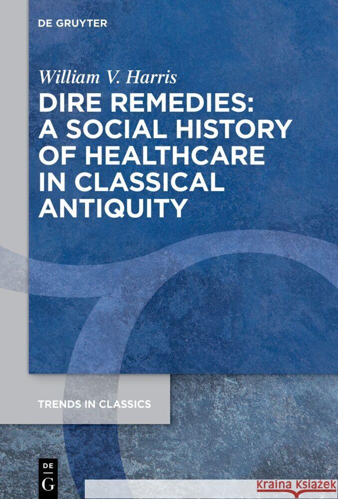 Dire Remedies: A Social History of Healthcare in Classical Antiquity William V. Harris 9783111454399 de Gruyter - książka