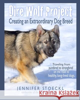 Dire Wolf Project: Creating an Extraordinary Dog Breed Lois Schwarz Jennifer Stoeckl 9781950333011 Direwolf Dogs of Vallecito, LLC - książka