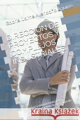 Dirección de Proyectos Y Complejos Industriales.: Riesgos y mitigaciones para considerar durante la dirección de negocios y proyectos. Avendaño Aguirre, Gabriel Jaime 9781798849811 Independently Published - książka