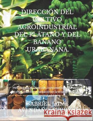 Dirección del Cultivo Agroindustríal del Plátano Y del Banano .Urabanana.: Metodología de Dirección, instrumentos y estratégias de programación y plan Avendaño Aguirre, Gabriel Jaime 9781070142715 Independently Published - książka