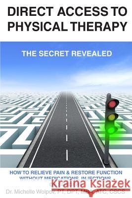 Direct Access to Physical Therapy - The Secret Revealed: How to Relieve Pain & Restore Function Without Medications, Injections, or Surgery Michelle Wolpo 9781975886196 Createspace Independent Publishing Platform - książka