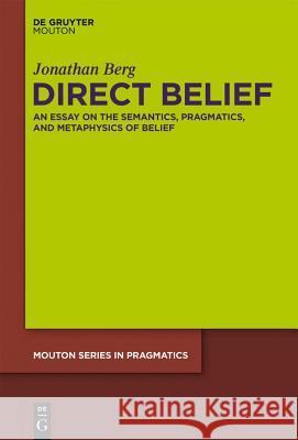 Direct Belief: An Essay on the Semantics, Pragmatics, and Metaphysics of Belief Jonathan Berg 9781614510901 De Gruyter - książka