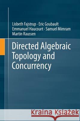 Directed Algebraic Topology and Concurrency Lisbeth Fajstrup Eric Goubault Emmanuel Haucourt 9783319792170 Springer - książka