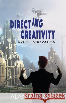 Directing Creativity: The Art of Innovation Alan Williams 9780986322570 Silverscreen Consulting - książka