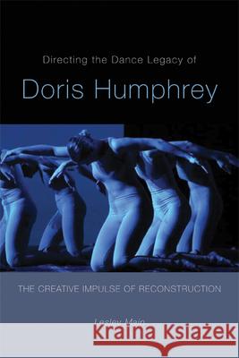 Directing the Dance Legacy of Doris Humphrey: The Creative Impulse of Reconstruction Main, Lesley 9780299285845  - książka