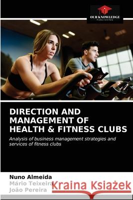 Direction and Management of Health & Fitness Clubs Nuno Almeida, Mário Teixeira, João Pereira 9786203397956 Our Knowledge Publishing - książka