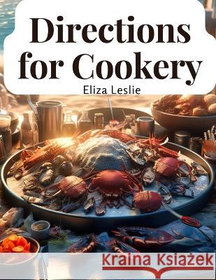 Directions for Cookery: In Its Various Branches Eliza Leslie   9781805474760 Intell Book Publishers - książka