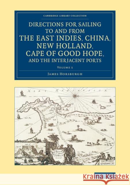 Directions for Sailing to and from the East Indies, China, New Holland, Cape of Good Hope, and the Interjacent Ports: Compiled Chiefly from Original J Horsburgh, James 9781108077286 Cambridge University Press - książka