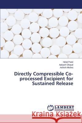 Directly Compressible Co-processed Excipient for Sustained Release Patel Hetal                              Ghayal Aakash                            Mishra Ashish 9783659485022 LAP Lambert Academic Publishing - książka