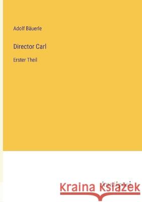 Director Carl: Erster Theil Adolf Bauerle   9783382022723 Anatiposi Verlag - książka