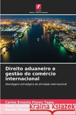 Direito aduaneiro e gestao do comercio internacional Carlos Ernesto Flores Tapia Karla Lissette Flores Cevallos Daniel Nicolas Flores Cevallos 9786206258001 Edicoes Nosso Conhecimento - książka