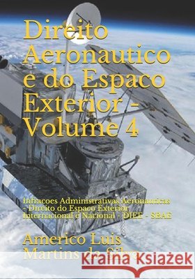 Direito Aeronautico e do Espaco Exterior - Volume 4: Infracoes Administrativas Aeronauticas - Direito do Espaco Exterior Internacional e Nacional - DI Da Silva, Americo Luis Martins 9781533552815 Createspace Independent Publishing Platform - książka