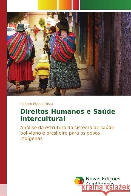 Direitos Humanos e Saúde Intercultural : Análise da estrutura do sistema de saúde boliviano e brasileiro para os povos indígenas Eliseu Costa, Renato 9783330768888 Novas Edicioes Academicas - książka