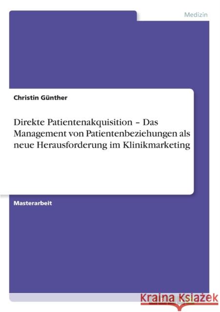 Direkte Patientenakquisition - Das Management von Patientenbeziehungen als neue Herausforderung im Klinikmarketing Christin Gunther 9783656325253 Grin Verlag - książka
