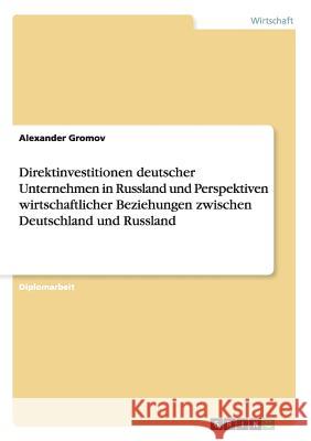 Direktinvestitionen deutscher Unternehmen in Russland und Perspektiven wirtschaftlicher Beziehungen zwischen Deutschland und Russland Gromov, Alexander 9783656449188 Grin Verlag - książka