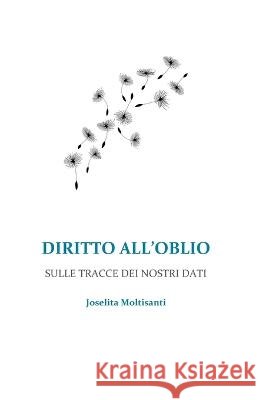 Diritto All'oblio: Sulle Tracce Dei Nostri Dati Joselita Moltisanti   9798821501837 Independently Published - książka