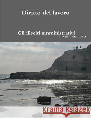 Diritto del lavoro: Gli illeciti amministrativi antonino musumeci 9781291774412 Lulu.com - książka